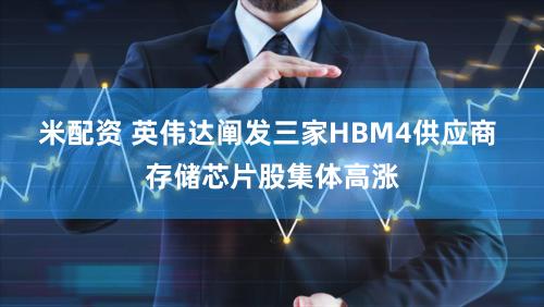 米配资 英伟达阐发三家HBM4供应商 存储芯片股集体高涨