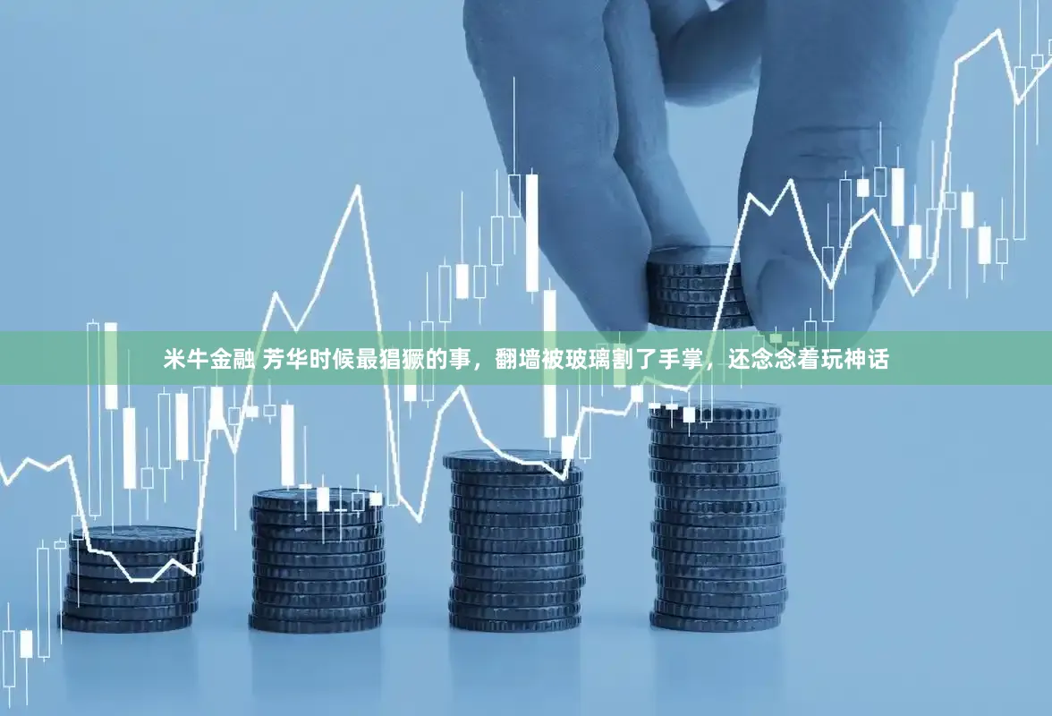 米牛金融 芳华时候最猖獗的事，翻墙被玻璃割了手掌，还念念着玩神话