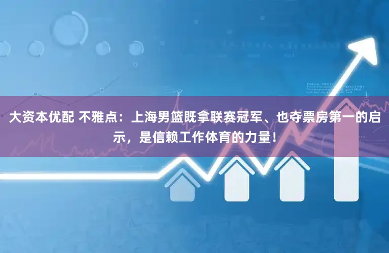 大资本优配 不雅点：上海男篮既拿联赛冠军、也夺票房第一的启示，是信赖工作体育的力量！