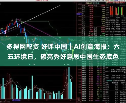 多得网配资 好评中国｜AI创意海报：六五环境日，擦亮秀好意思中国生态底色