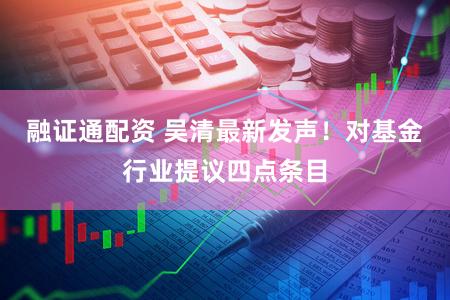 融证通配资 吴清最新发声!对基金行业提议四点条目
