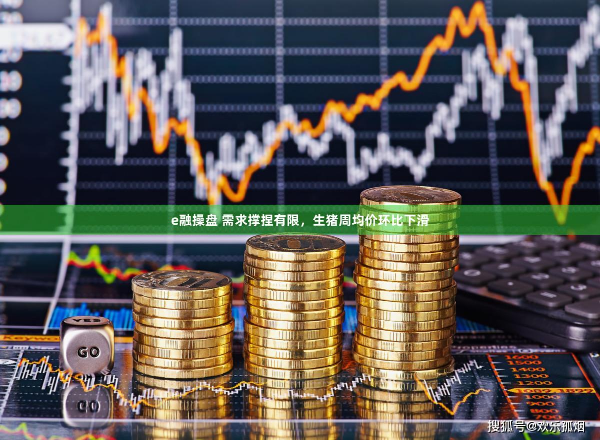 e融操盘 需求撑捏有限，生猪周均价环比下滑