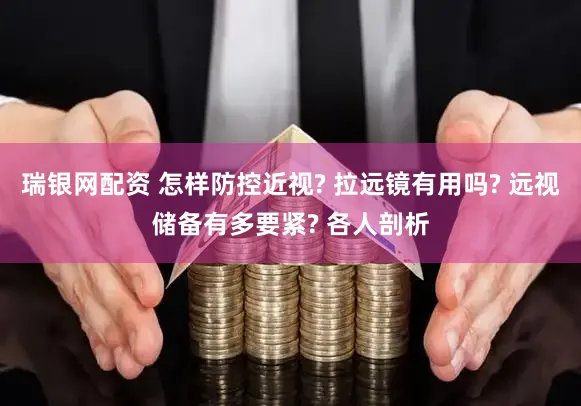 瑞银网配资 怎样防控近视? 拉远镜有用吗? 远视储备有多要紧? 各人剖析