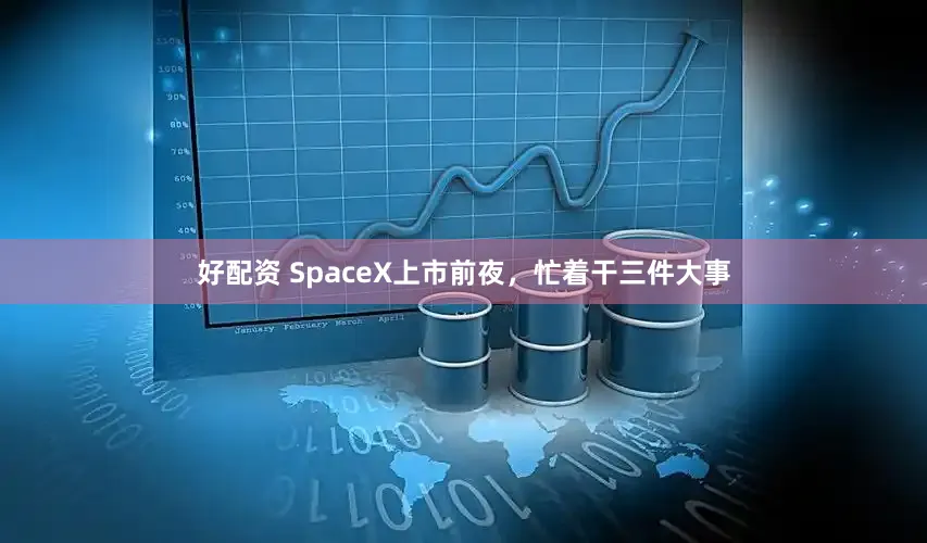 好配资 SpaceX上市前夜，忙着干三件大事