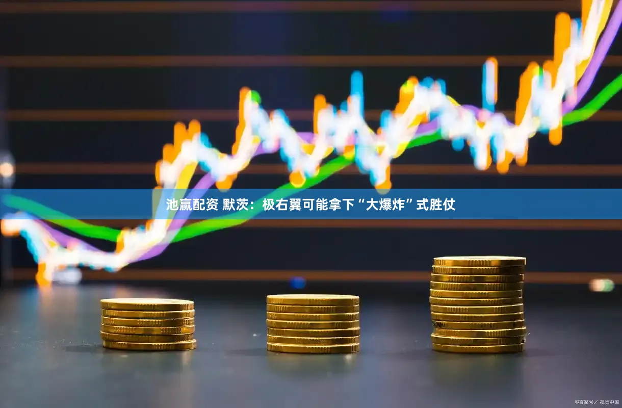 池赢配资 默茨：极右翼可能拿下“大爆炸”式胜仗