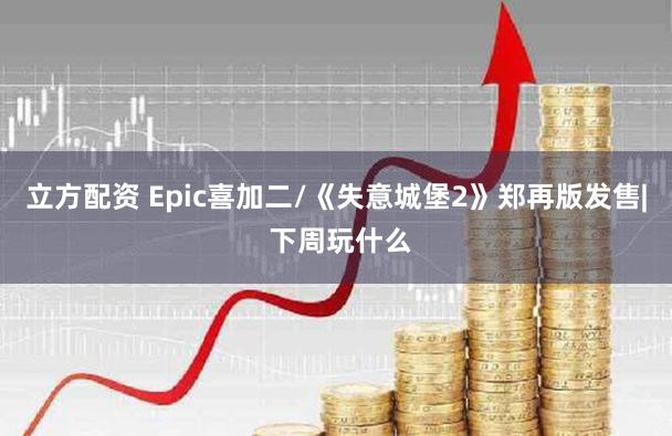 立方配资 Epic喜加二/《失意城堡2》郑再版发售| 下周玩什么