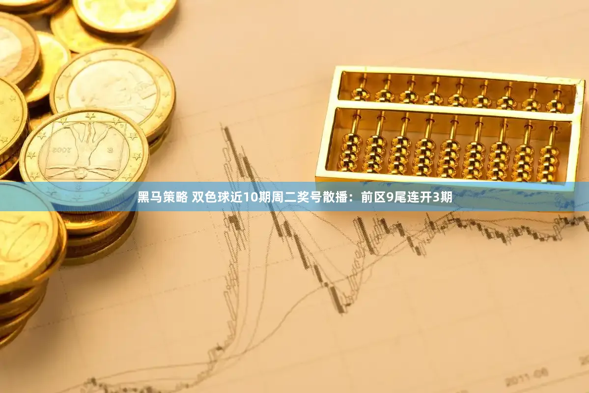 黑马策略 双色球近10期周二奖号散播：前区9尾连开3期
