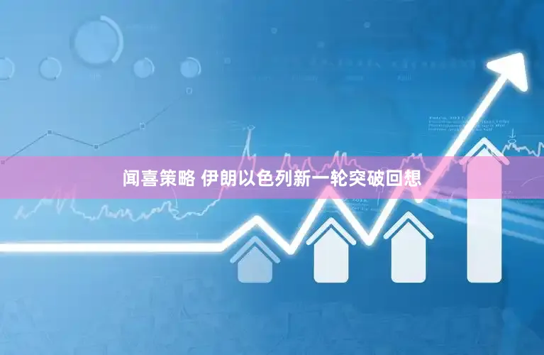 闻喜策略 伊朗以色列新一轮突破回想
