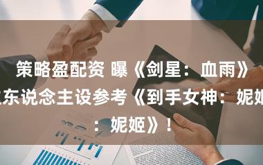 策略盈配资 曝《剑星：血雨》女主东说念主设参考《到手女神：妮姬》！