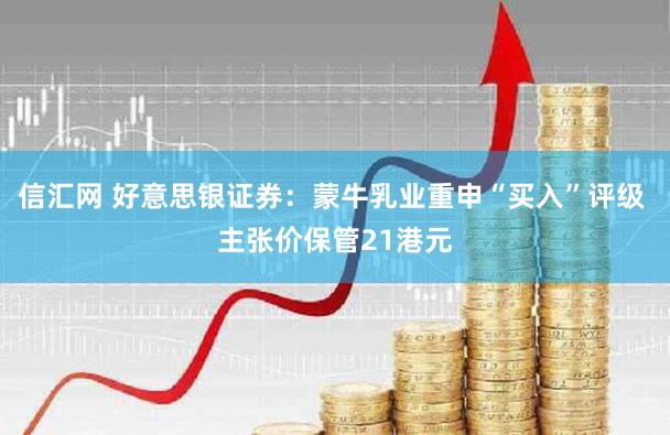 信汇网 好意思银证券：蒙牛乳业重申“买入”评级 主张价保管21港元
