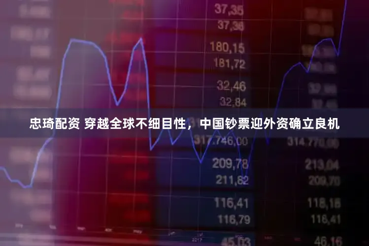 忠琦配资 穿越全球不细目性，中国钞票迎外资确立良机
