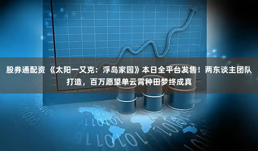 股券通配资 《太阳一又克：浮岛家园》本日全平台发售！两东谈主团队打造，百万愿望单云霄种田梦终成真