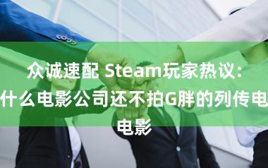 众诚速配 Steam玩家热议:为什么电影公司还不拍G胖的列传电影