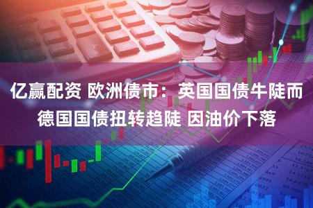 亿赢配资 欧洲债市：英国国债牛陡而德国国债扭转趋陡 因油价下落