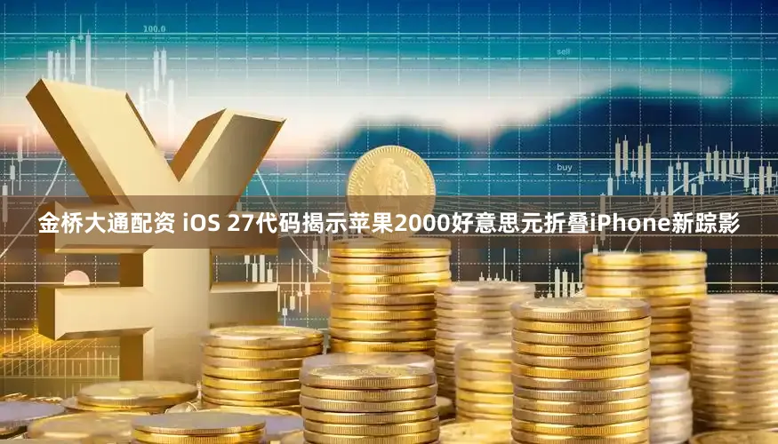 金桥大通配资 iOS 27代码揭示苹果2000好意思元折叠iPhone新踪影