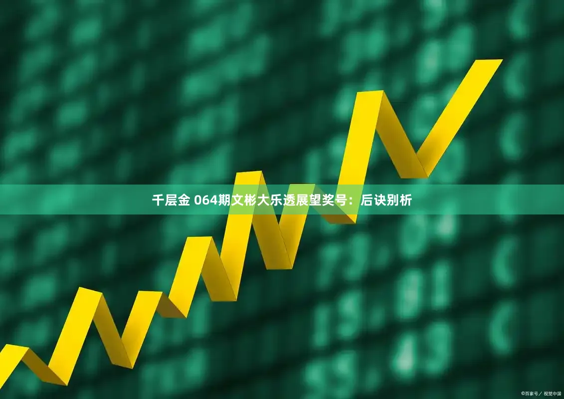 千层金 064期文彬大乐透展望奖号：后诀别析