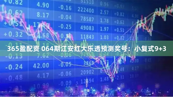 365盈配资 064期江安红大乐透预测奖号：小复式9+3