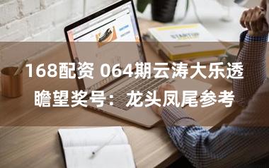 168配资 064期云涛大乐透瞻望奖号：龙头凤尾参考