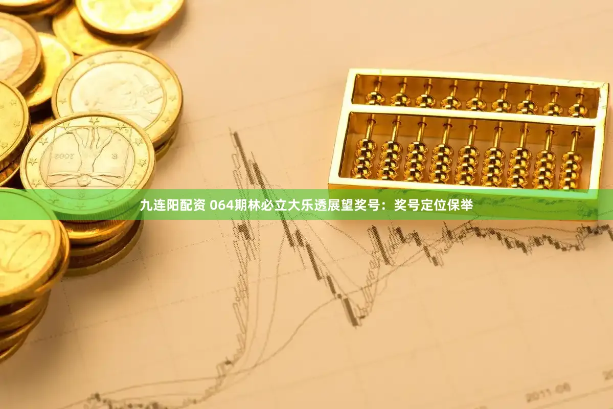 九连阳配资 064期林必立大乐透展望奖号：奖号定位保举