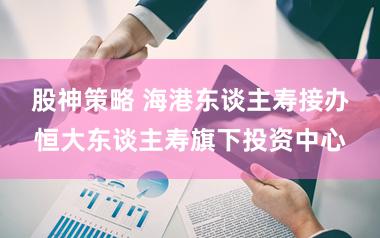 股神策略 海港东谈主寿接办恒大东谈主寿旗下投资中心