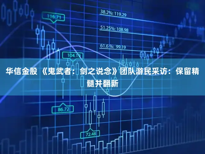 华信金股 《鬼武者：剑之说念》团队游民采访：保留精髓并翻新
