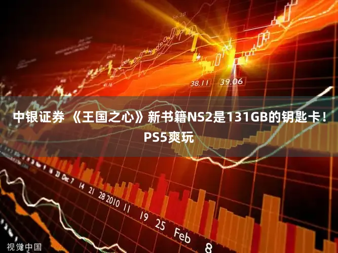 中银证券 《王国之心》新书籍NS2是131GB的钥匙卡！PS5爽玩