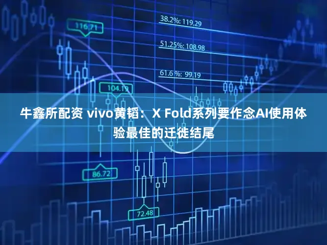 牛鑫所配资 vivo黄韬：X Fold系列要作念AI使用体验最佳的迁徙结尾