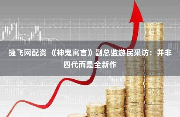 捷飞网配资 《神鬼寓言》副总监游民采访：并非四代而是全新作