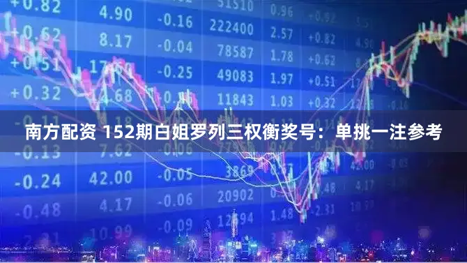 南方配资 152期白姐罗列三权衡奖号：单挑一注参考