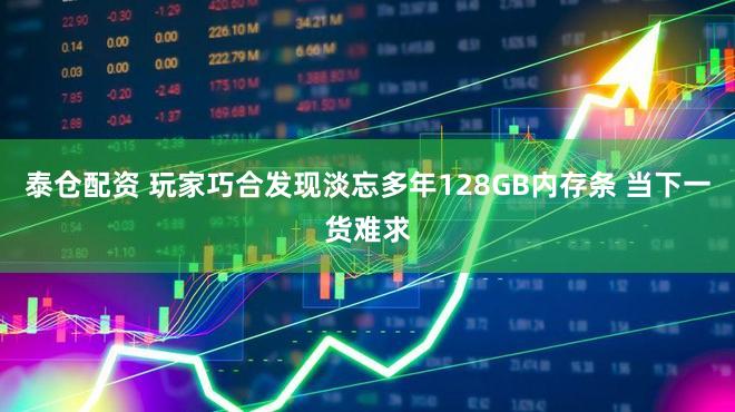 泰仓配资 玩家巧合发现淡忘多年128GB内存条 当下一货难求