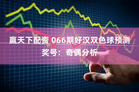 赢天下配资 066期好汉双色球预测奖号：奇偶分析
