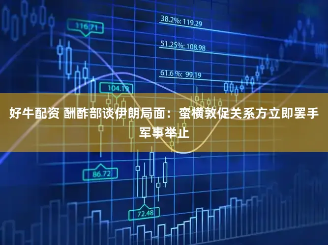 好牛配资 酬酢部谈伊朗局面：蛮横敦促关系方立即罢手军事举止