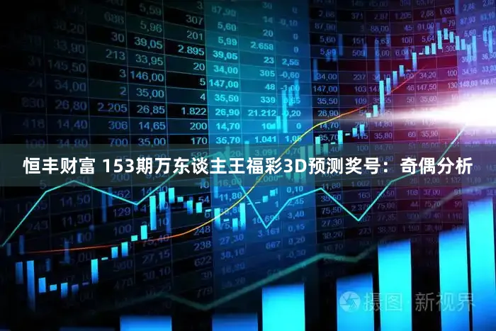 恒丰财富 153期万东谈主王福彩3D预测奖号：奇偶分析