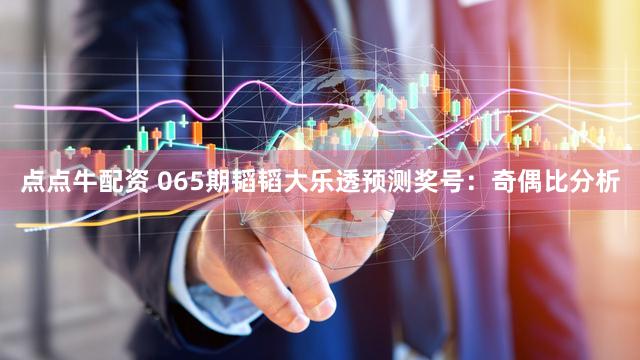 点点牛配资 065期韬韬大乐透预测奖号：奇偶比分析