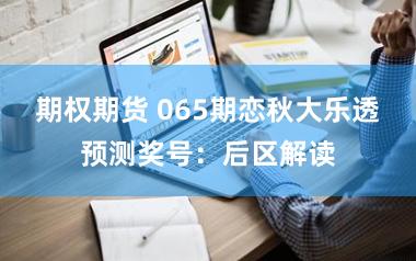 期权期货 065期恋秋大乐透预测奖号：后区解读