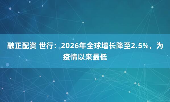 融正配资 世行：2026年全球增长降至2.5%，为疫情以来最低