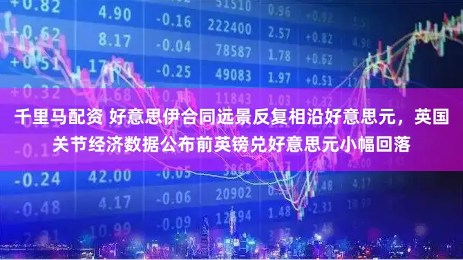 千里马配资 好意思伊合同远景反复相沿好意思元，英国关节经济数据公布前英镑兑好意思元小幅回落