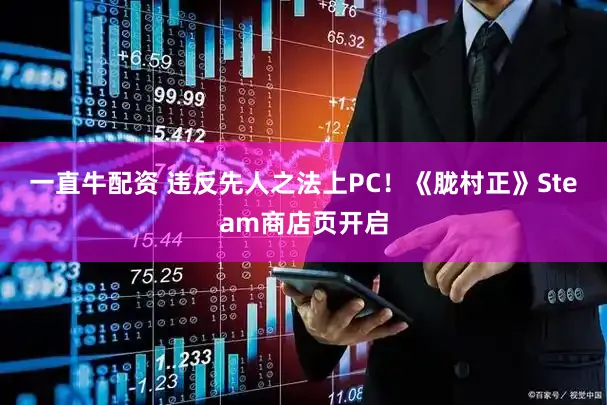 一直牛配资 违反先人之法上PC！《胧村正》Steam商店页开启