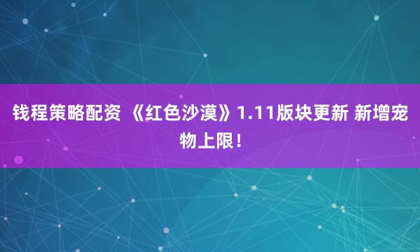 钱程策略配资 《红色沙漠》1.11版块更新 新增宠物上限！
