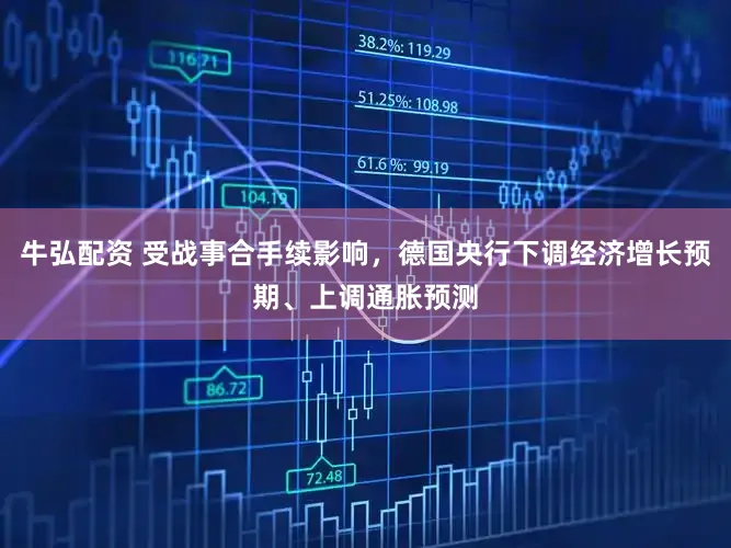 牛弘配资 受战事合手续影响，德国央行下调经济增长预期、上调通胀预测
