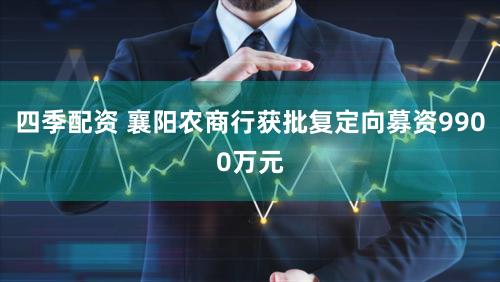 四季配资 襄阳农商行获批复定向募资9900万元