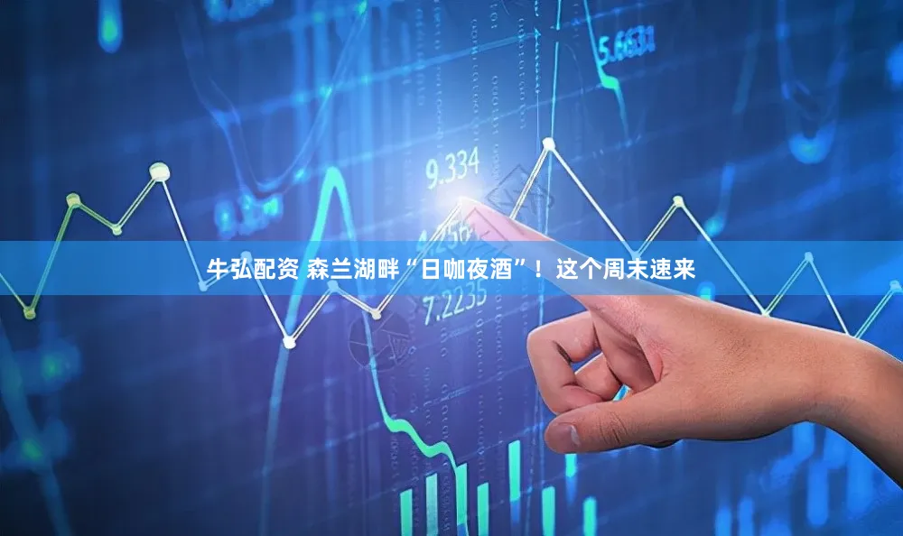 牛弘配资 森兰湖畔“日咖夜酒”！这个周末速来
