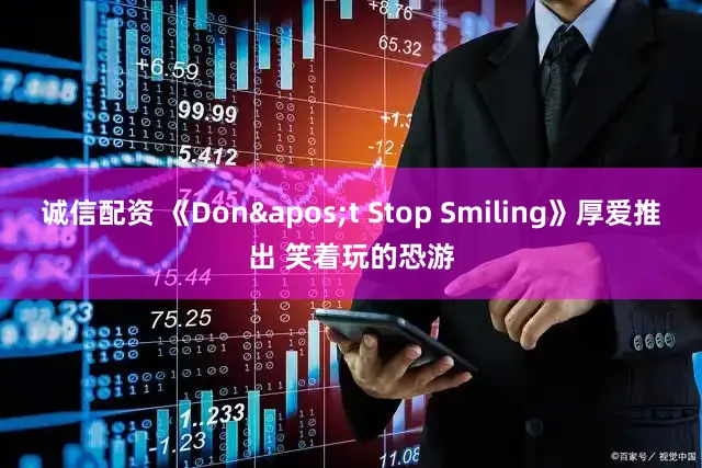诚信配资 《Don't Stop Smiling》厚爱推出 笑着玩的恐游