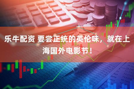 乐牛配资 要尝正统的英伦味，就在上海国外电影节！