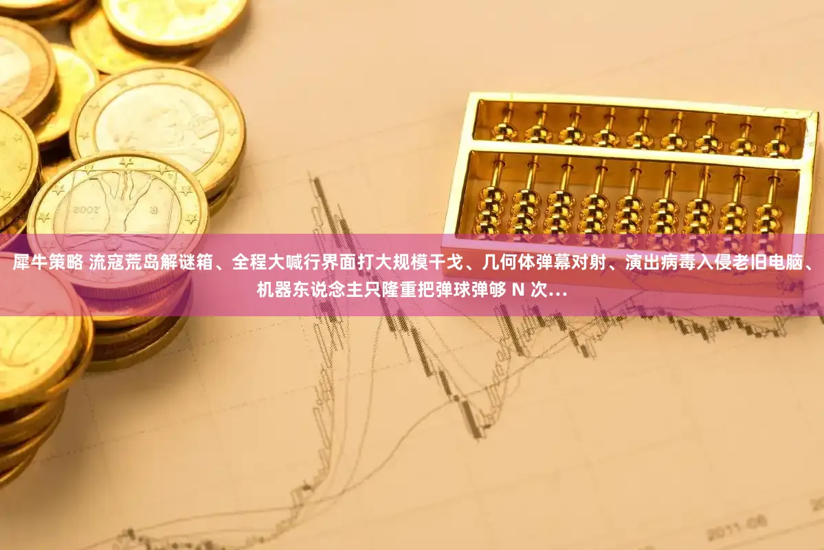 犀牛策略 流寇荒岛解谜箱、全程大喊行界面打大规模干戈、几何体弹幕对射、演出病毒入侵老旧电脑、机器东说念主只隆重把弹球弹够 N 次…