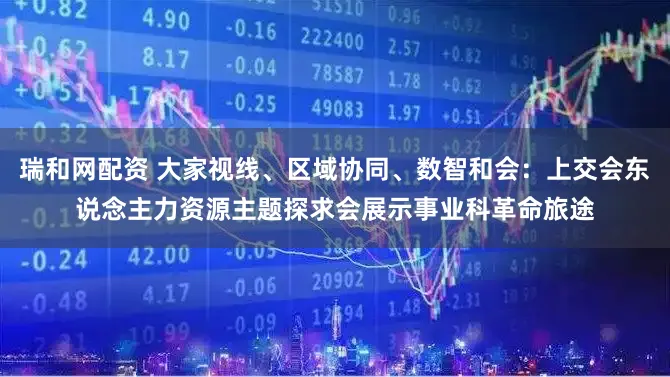 瑞和网配资 大家视线、区域协同、数智和会：上交会东说念主力资源主题探求会展示事业科革命旅途