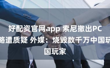 好配资官网app 索尼撤出PC策略遭质疑 外媒：烧毁数千万中国玩家