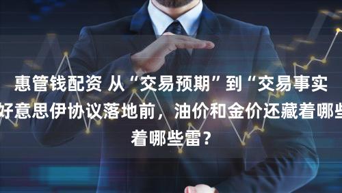 惠管钱配资 从“交易预期”到“交易事实”：好意思伊协议落地前，油价和金价还藏着哪些雷？