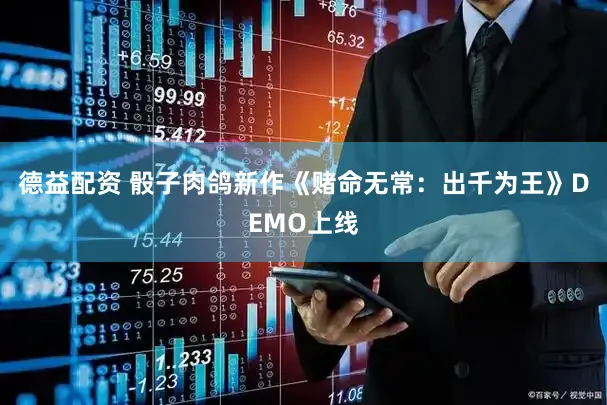 德益配资 骰子肉鸽新作《赌命无常：出千为王》DEMO上线