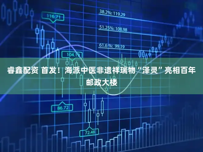 睿鑫配资 首发！海派中医非遗祥瑞物“泽灵”亮相百年邮政大楼